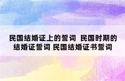 民国结婚证上的誓词  民国时期的结婚证誓词 民国结婚证书誓词